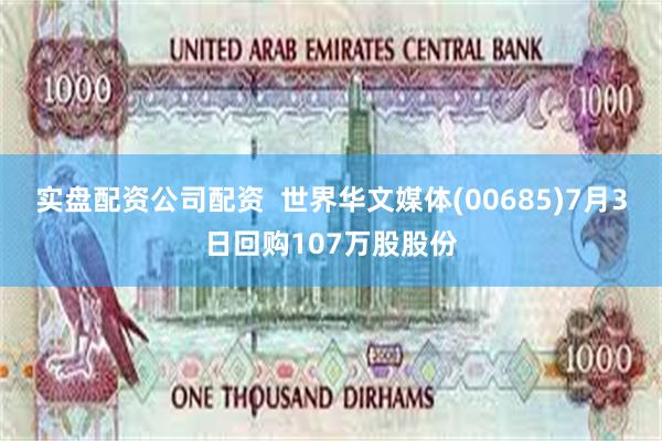实盘配资公司配资  世界华文媒体(00685)7月3日回购107万股股份