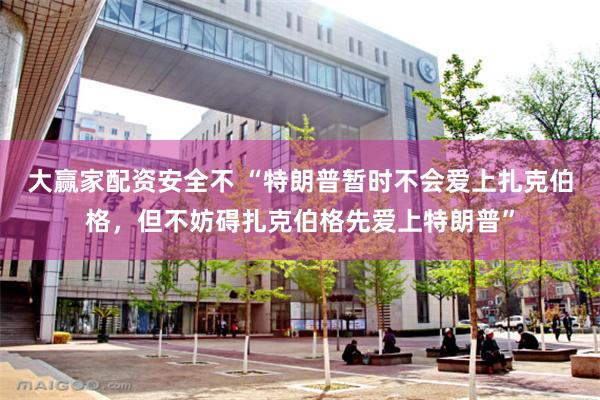 大赢家配资安全不 “特朗普暂时不会爱上扎克伯格，但不妨碍扎克伯格先爱上特朗普”