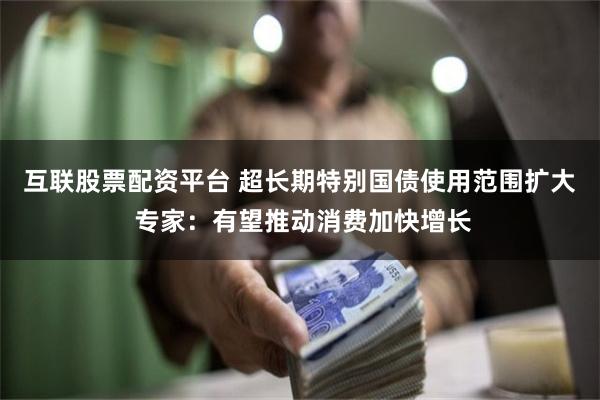 互联股票配资平台 超长期特别国债使用范围扩大 专家：有望推动消费加快增长