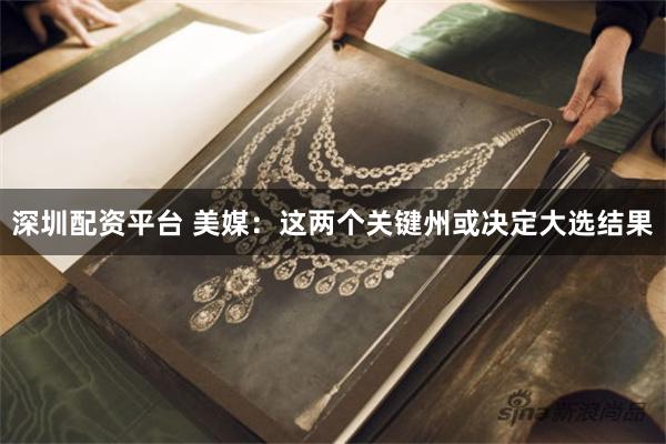 深圳配资平台 美媒：这两个关键州或决定大选结果