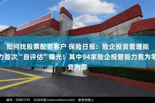 如何找股票配资客户 保险日报：险企投资管理能力首次“自评估”曝光！其中94家险企投管能力竟为零