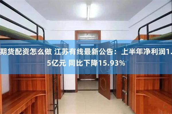 期货配资怎么做 江苏有线最新公告：上半年净利润1.5亿元 同比下降15.93%