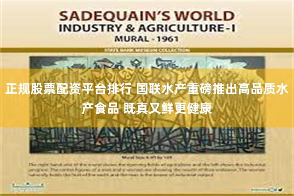 正规股票配资平台排行 国联水产重磅推出高品质水产食品 既真又鲜更健康