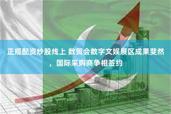 正规配资炒股线上 数贸会数字文娱展区成果斐然，国际采购商争相签约