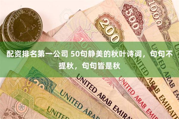 配资排名第一公司 50句静美的秋叶诗词，句句不提秋，句句皆是秋