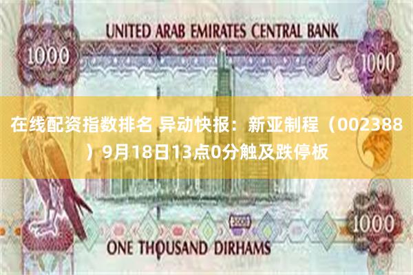 在线配资指数排名 异动快报：新亚制程（002388）9月18日13点0分触及跌停板