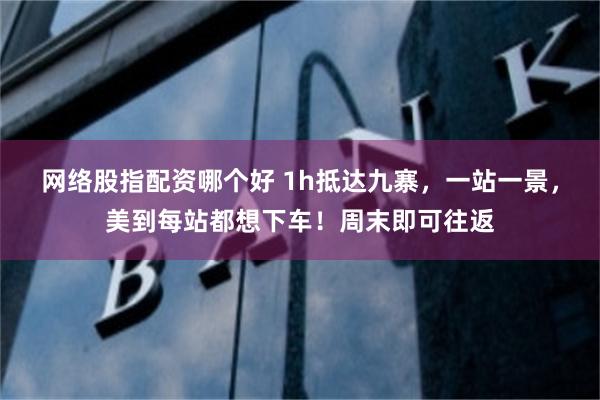 网络股指配资哪个好 1h抵达九寨，一站一景，美到每站都想下车！周末即可往返