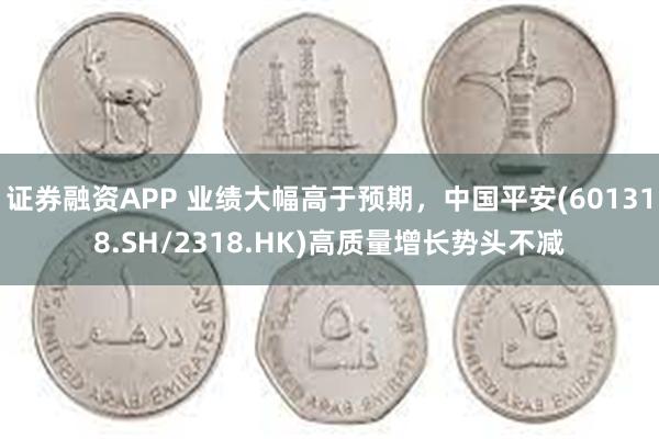 证券融资APP 业绩大幅高于预期，中国平安(601318.SH/2318.HK)高质量增长势头不减