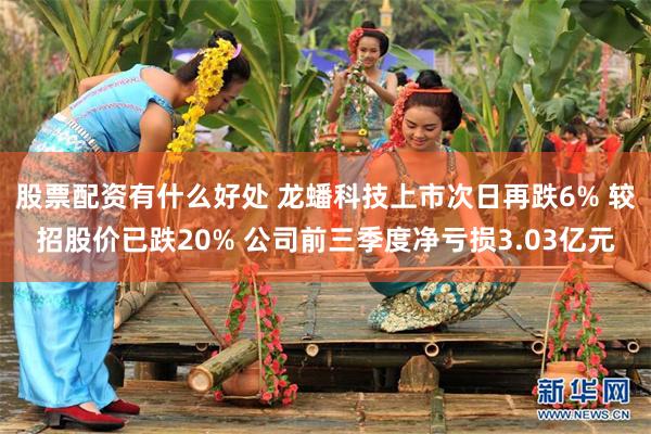 股票配资有什么好处 龙蟠科技上市次日再跌6% 较招股价已跌20% 公司前三季度净亏损3.03亿元
