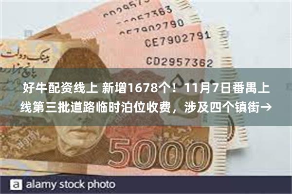 好牛配资线上 新增1678个！11月7日番禺上线第三批道路临时泊位收费，涉及四个镇街→
