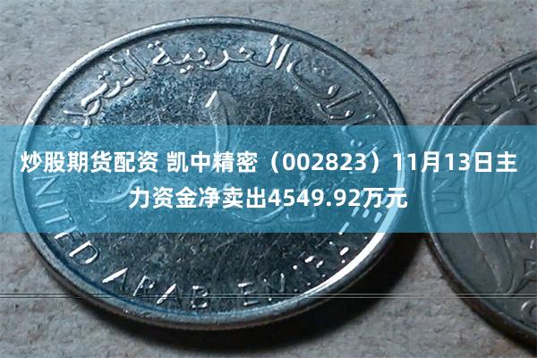 炒股期货配资 凯中精密（002823）11月13日主力资金净卖出4549.92万元