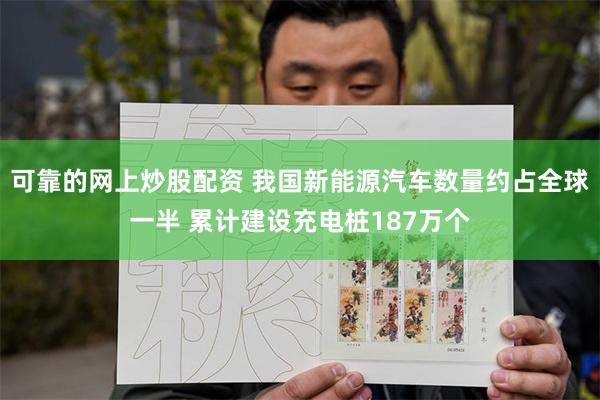 可靠的网上炒股配资 我国新能源汽车数量约占全球一半 累计建设充电桩187万个