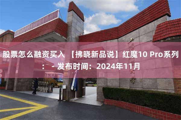 股票怎么融资买入 【拂晓新品说】红魔10 Pro系列： - 发布时间：2024年11月