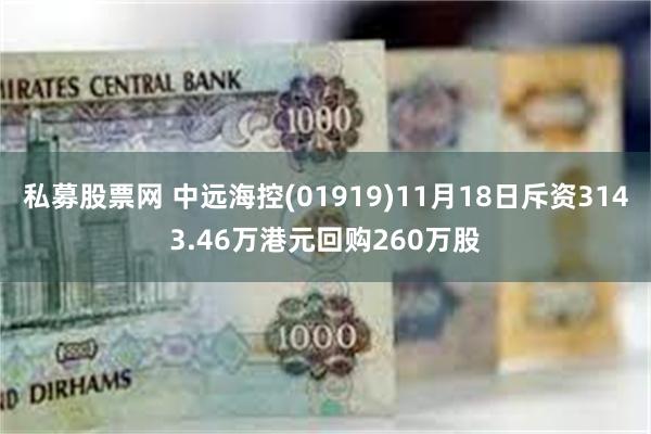 私募股票网 中远海控(01919)11月18日斥资3143.46万港元回购260万股