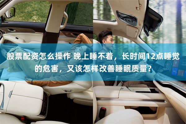 股票配资怎么操作 晚上睡不着，长时间12点睡觉的危害，又该怎样改善睡眠质量？