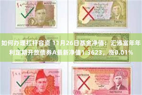 如何办理杠杆容资 11月26日基金净值：汇添富年年利定期开放债券A最新净值1.3623，涨0.01%