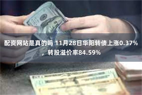 配资网站是真的吗 11月28日华阳转债上涨0.37%，转股溢价率84.59%