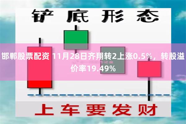 邯郸股票配资 11月28日齐翔转2上涨0.5%，转股溢价率19.49%