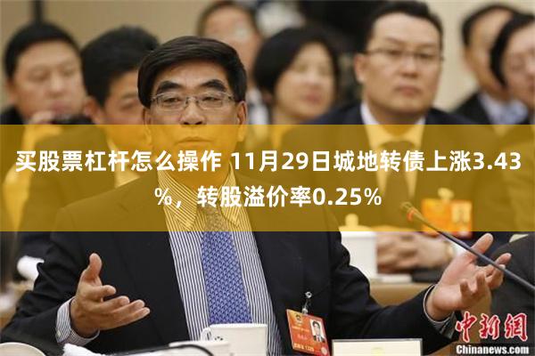 买股票杠杆怎么操作 11月29日城地转债上涨3.43%，转股溢价率0.25%