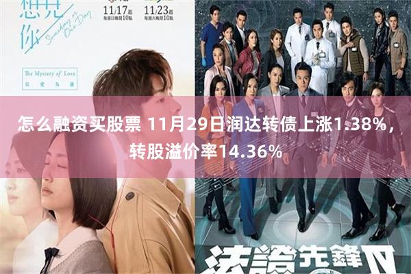 怎么融资买股票 11月29日润达转债上涨1.38%，转股溢价率14.36%