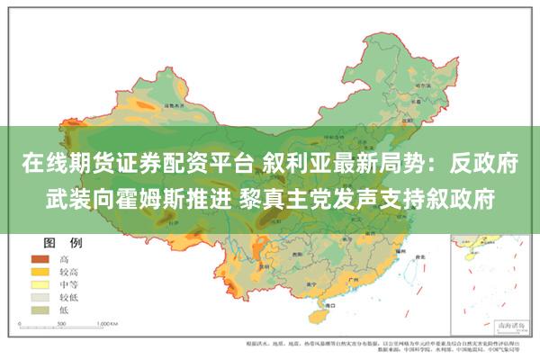 在线期货证券配资平台 叙利亚最新局势：反政府武装向霍姆斯推进 黎真主党发声支持叙政府