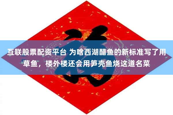 互联股票配资平台 为啥西湖醋鱼的新标准写了用草鱼，楼外楼还会用笋壳鱼烧这道名菜