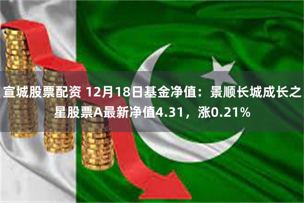 宣城股票配资 12月18日基金净值：景顺长城成长之星股票A最新净值4.31，涨0.21%