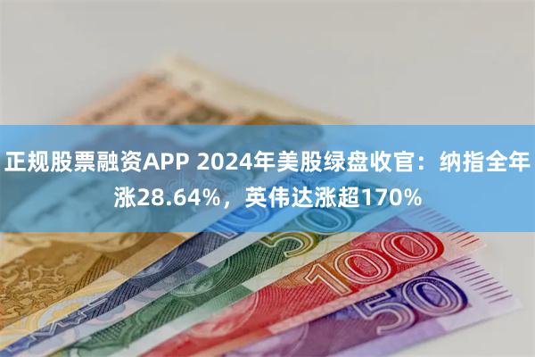 正规股票融资APP 2024年美股绿盘收官：纳指全年涨28.64%，英伟达涨超170%
