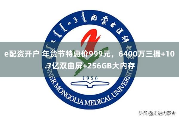 e配资开户 年货节特惠价999元，6400万三摄+10.7亿双曲屏+256GB大内存
