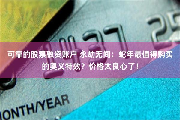 可靠的股票融资账户 永劫无间：蛇年最值得购买的奥义特效？价格太良心了！