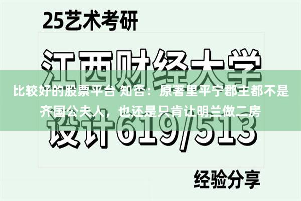 比较好的股票平台 知否：原著里平宁郡主都不是齐国公夫人，也还是只肯让明兰做二房