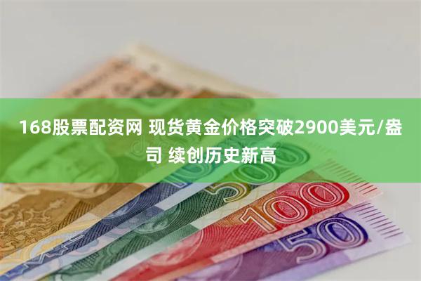 168股票配资网 现货黄金价格突破2900美元/盎司 续创历史新高