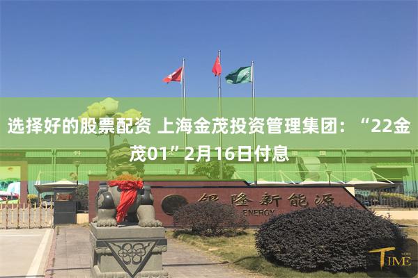 选择好的股票配资 上海金茂投资管理集团：“22金茂01”2月16日付息