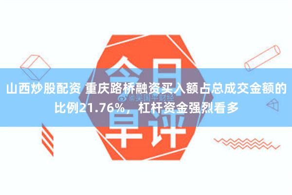 山西炒股配资 重庆路桥融资买入额占总成交金额的比例21.76%，杠杆资金强烈看多