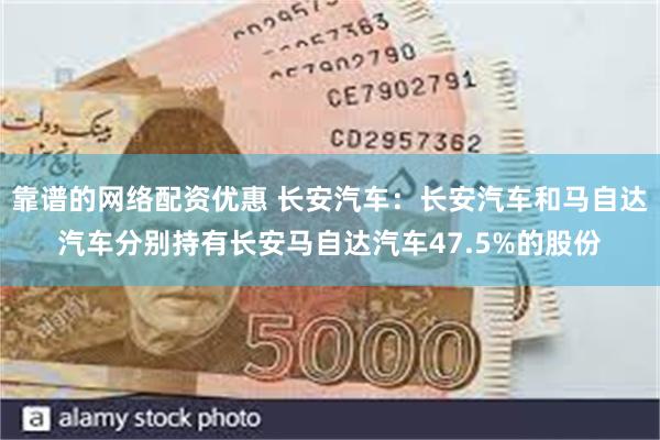 靠谱的网络配资优惠 长安汽车：长安汽车和马自达汽车分别持有长安马自达汽车47.5%的股份