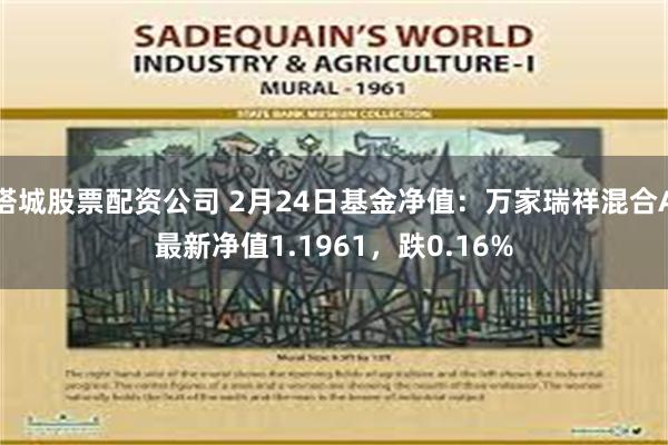 塔城股票配资公司 2月24日基金净值：万家瑞祥混合A最新净值1.1961，跌0.16%