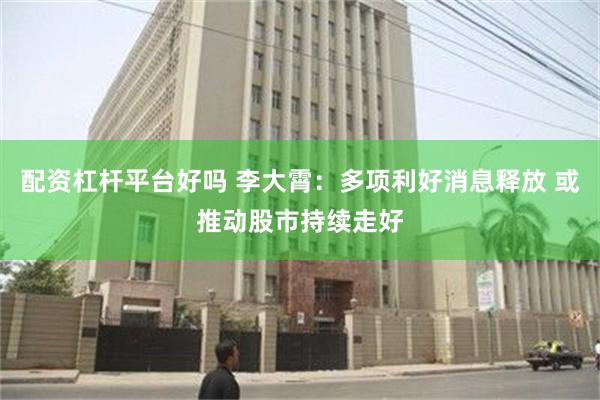 配资杠杆平台好吗 李大霄：多项利好消息释放 或推动股市持续走好