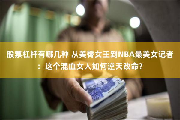股票杠杆有哪几种 从美臀女王到NBA最美女记者：这个混血女人如何逆天改命？