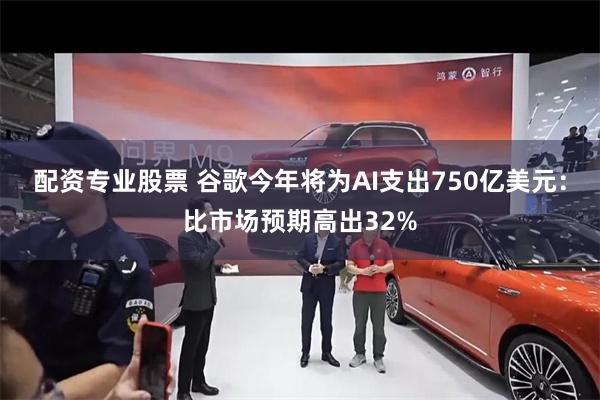 配资专业股票 谷歌今年将为AI支出750亿美元：比市场预期高出32%