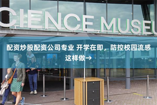 配资炒股配资公司专业 开学在即，防控校园流感这样做→