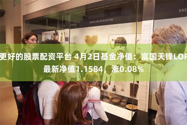 更好的股票配资平台 4月2日基金净值：富国天锋LOF最新净值1.1584，涨0.08%