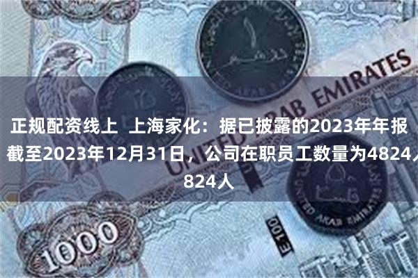 正规配资线上  上海家化：据已披露的2023年年报，截至2023年12月31日，公司在职员工数量为4824人