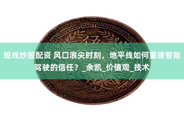 短线炒股配资 风口浪尖时刻，地平线如何重建智能驾驶的信任？_