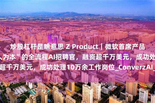 炒股杠杆是啥意思 Z Product｜微软首席产品经理离职创