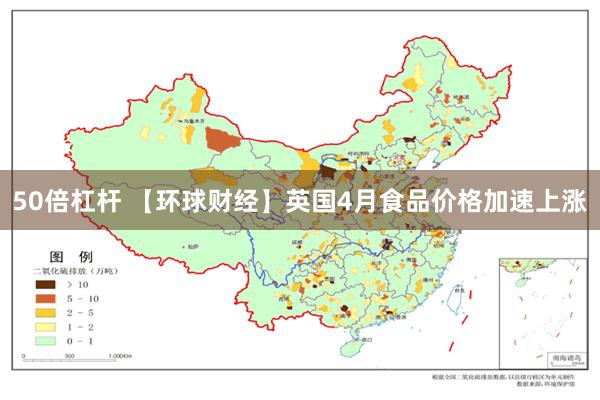 50倍杠杆 【环球财经】英国4月食品价格加速上涨