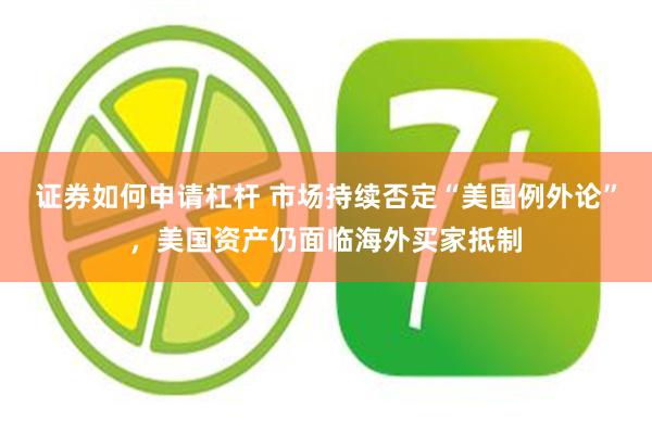 证券如何申请杠杆 市场持续否定“美国例外论”，美国资产仍面临