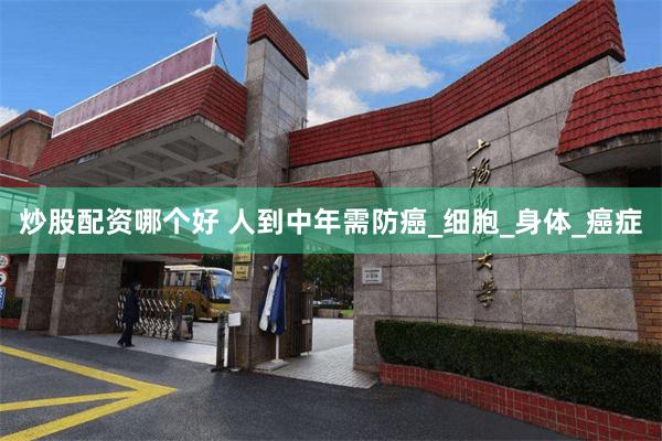 炒股配资哪个好 人到中年需防癌_细胞_身体_癌症