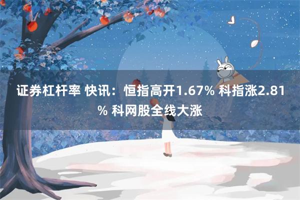 证券杠杆率 快讯：恒指高开1.67% 科指涨2.81% 科网