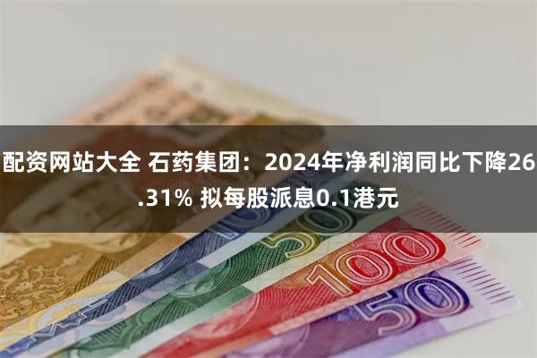 配资网站大全 石药集团：2024年净利润同比下降26.31%