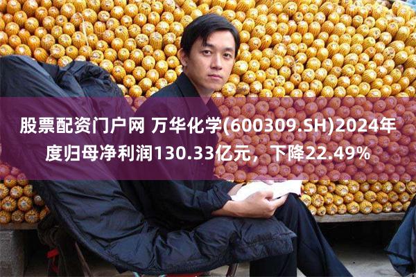 股票配资门户网 万华化学(600309.SH)2024年度归